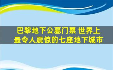 巴黎地下公墓门票 世界上最令人震惊的七座地下城市